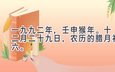 一九九二年，壬申猴年。十二月二十九日，农历的腊月初六。-图片1