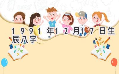 1991年12月17日生辰八字-图片1