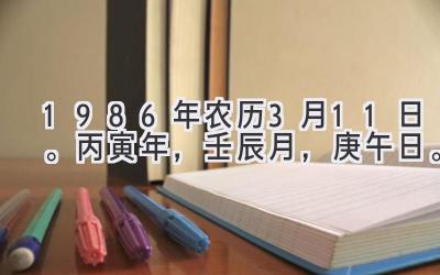 1986年农历3月11日。丙寅年，壬辰月，庚午日。-图片1