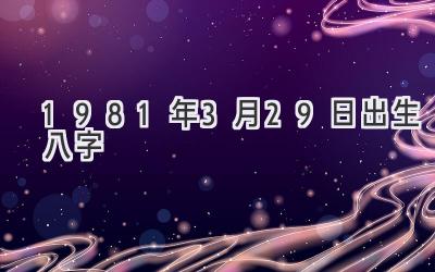 1981年3月29日出生八字-图片1