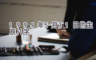 1999年5月31日的生辰八字-图片1