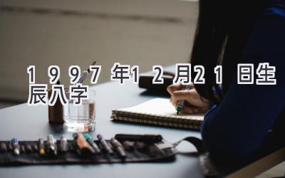 1997年12月21日生辰八字
