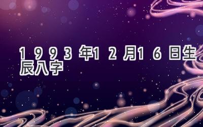 1993年12月16日生辰八字