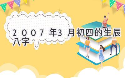 2007年3月初四的生辰八字-图片1