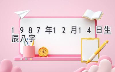 1987年12月14日生辰八字-图片1