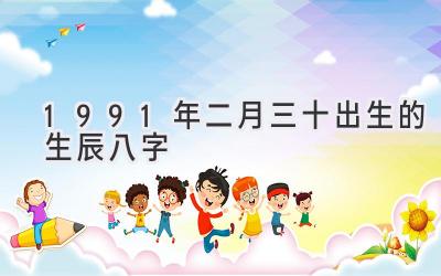 1991年二月三十出生的生辰八字-图片1