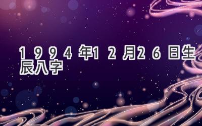 1994年12月26日生辰八字