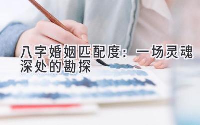 八字婚姻匹配度：一场灵魂深处的勘探-图片1