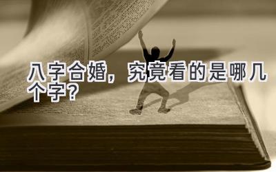 八字合婚，究竟看的是哪几个字？-图片1