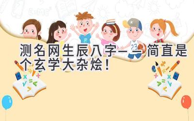 测名网生辰八字——简直是个玄学大杂烩！-图片1