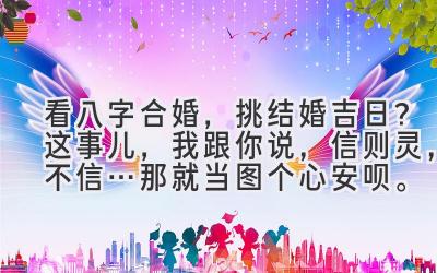 看八字合婚，挑结婚吉日？这事儿，我跟你说，信则灵，不信…那就当图个心安呗。-图片1