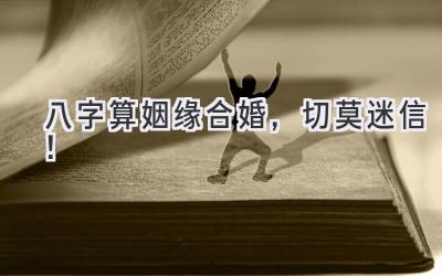 八字算姻缘合婚，切莫迷信！-图片1