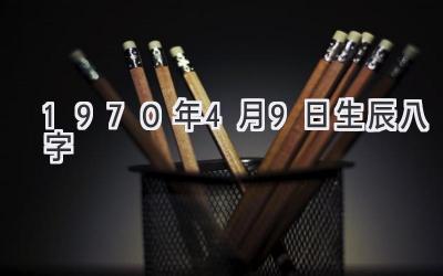 1970年4月9日生辰八字-图片1
