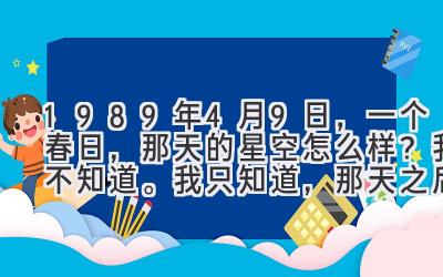 1989年4月9日，一个春日，那天的星空怎么样？我不知道。我只知道，那天之后，世界多了一个我。-图片1