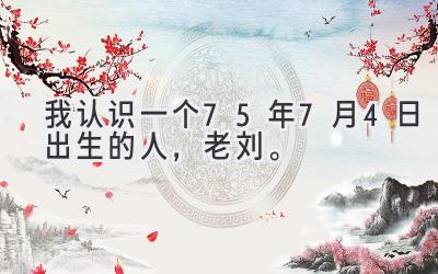 我认识一个75年7月4日出生的人，老刘。-图片1