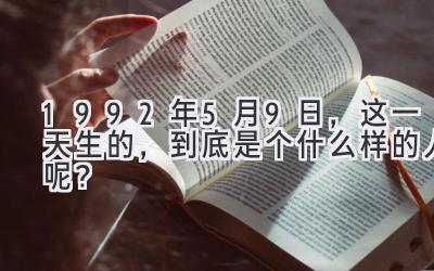 1992年5月9日，这一天生的，到底是个什么样的人呢？-图片1