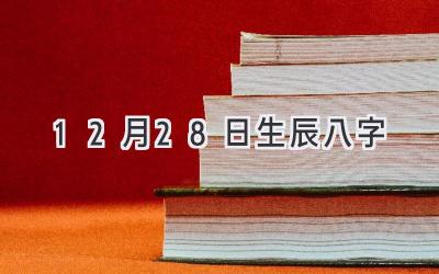 12月28日生辰八字-图片1