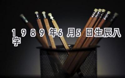 1989年6月5日生辰八字-图片1