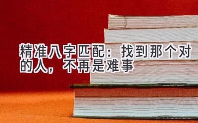 精准八字匹配：找到那个对的人，不再是难事-图片1