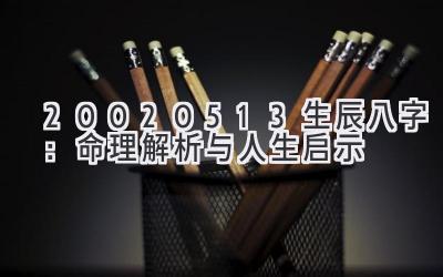20020513生辰八字：命理解析与人生启示-图片1
