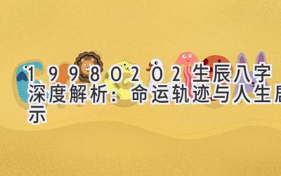 19980202生辰八字深度解析：命运轨迹与人生启示-图片1