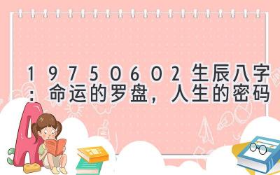 19750602生辰八字：命运的罗盘，人生的密码-图片1