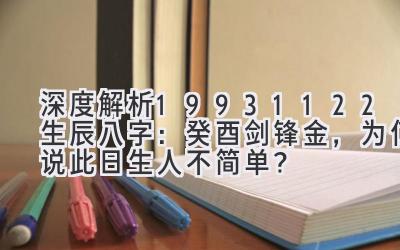 深度解析19931122生辰八字：癸酉剑锋金，为何说此日生人不简单？-图片1