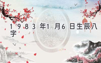 1983年1月6日生辰八字-图片1