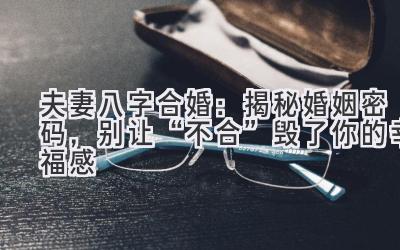 夫妻八字合婚：揭秘婚姻密码，别让“不合”毁了你的幸福感-图片1