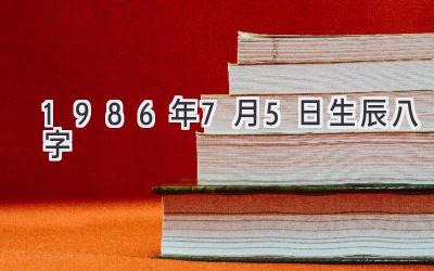 1986年7月5日生辰八字-图片1