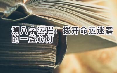 测八字运程:拨开命运迷雾的一盏心灯-图片1