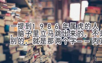 一提到1986年属虎的人,脑子里立马跳出来的,不是别的,就是那两个字——丙寅。-图片1