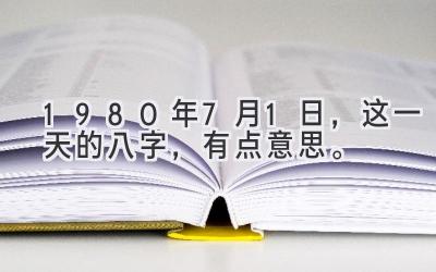 1980年7月1日，这一天的八字，有点意思。-图片1