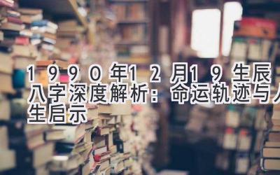 1990年12月19生辰八字深度解析：命运轨迹与人生启示-图片1