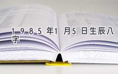 1985年1月5日生辰八字-图片1