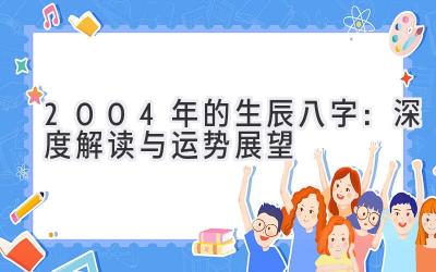 2004年的生辰八字：深度解读与运势展望