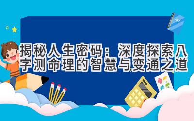 揭秘人生密码：深度探索八字测命理的智慧与变通之道