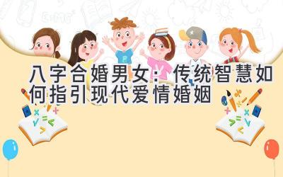 八字合婚 男女:传统智慧如何指引现代爱情婚姻-图片1