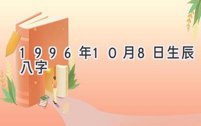 1996年10月8日生辰八字-图片1