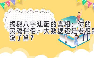 揭秘八字速配的真相：你的灵魂伴侣，大数据还是老祖宗说了算？-图片1