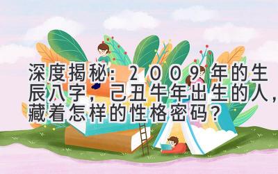 深度揭秘：2009年的生辰八字，己丑牛年出生的人，藏着怎样的性格密码？-图片1