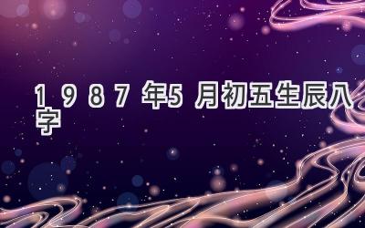 1987年5月初五生辰八字-图片1