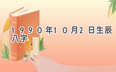 1990年10月2日生辰八字