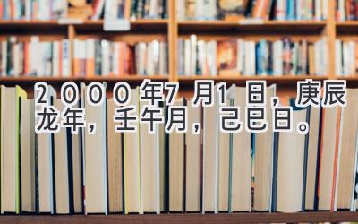 2000年7月1日，庚辰龙年，壬午月，己巳日。-图片1