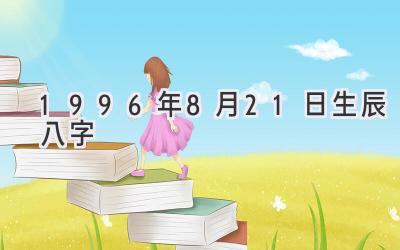 1996年8月21日生辰八字-图片1