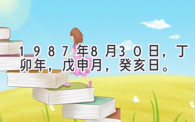 1987年8月30日，丁卯年，戊申月，癸亥日。-图片1