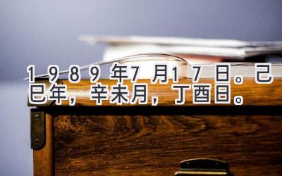1989年7月17日。己巳年，辛未月，丁酉日。-图片1