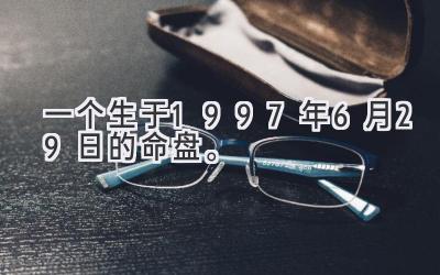 一个生于1997年6月29日的命盘。-图片1