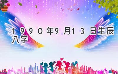 1990年9月13日生辰八字-图片1
