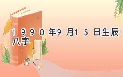 1990年9月15日生辰八字